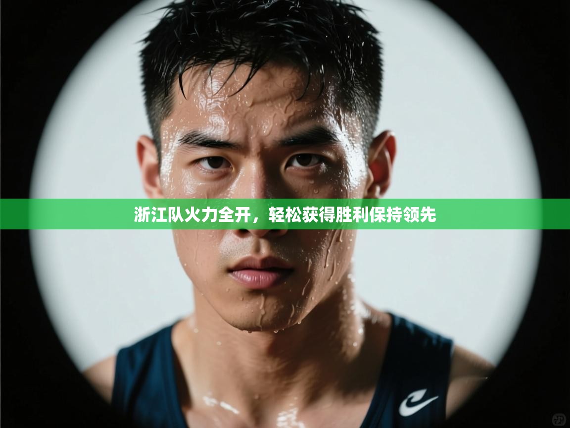 浙江队火力全开，轻松获得胜利保持领先  第1张