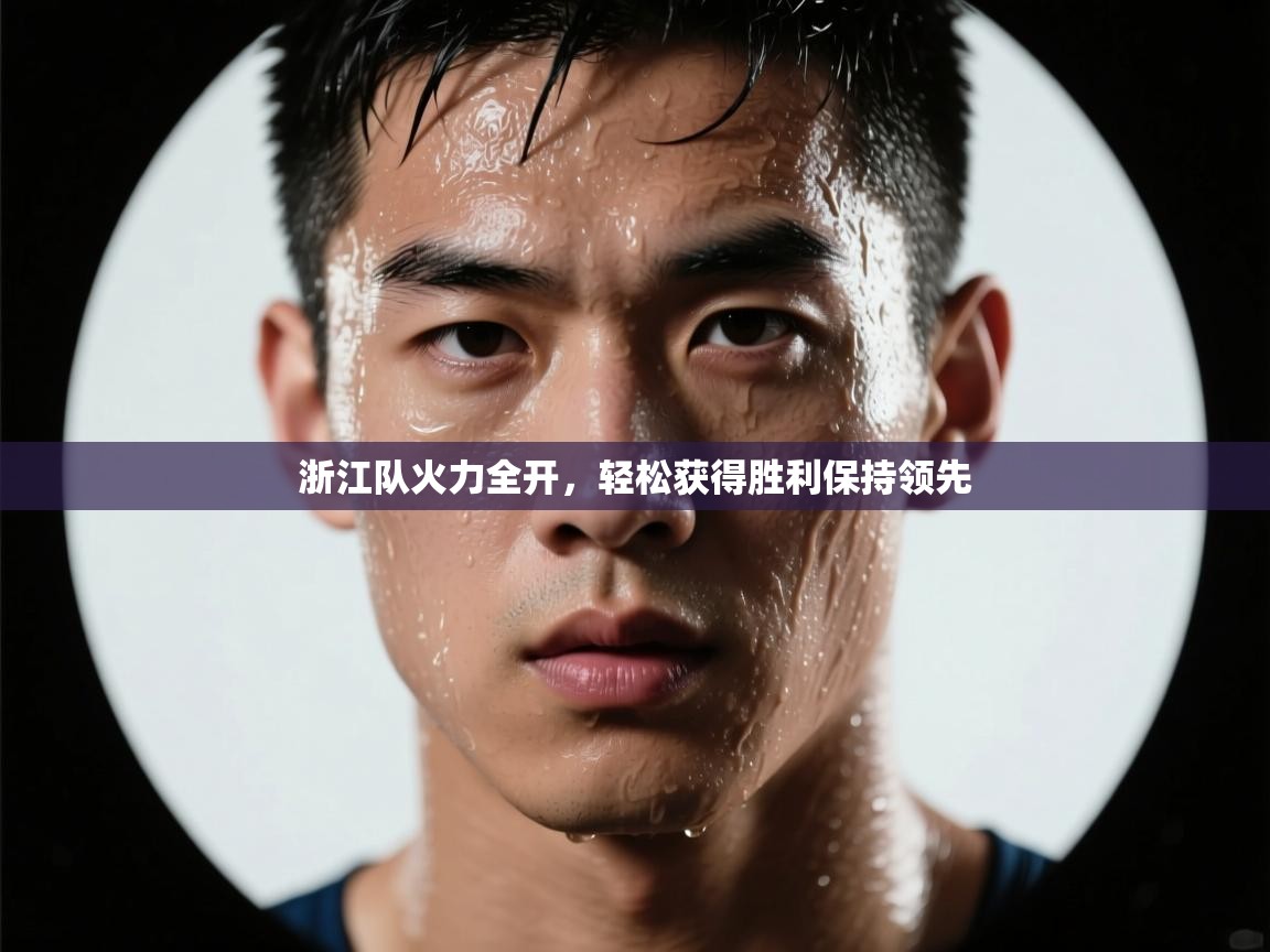 浙江队火力全开，轻松获得胜利保持领先  第2张