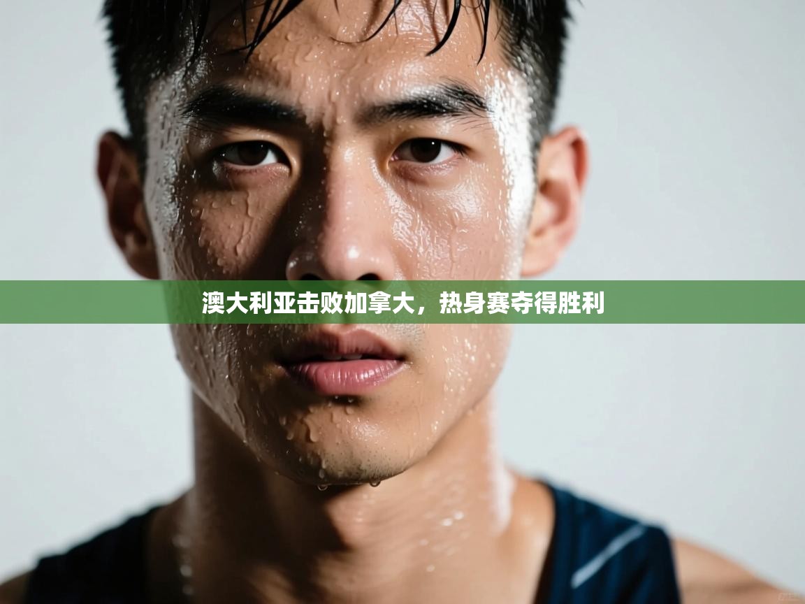澳大利亚击败加拿大，热身赛夺得胜利