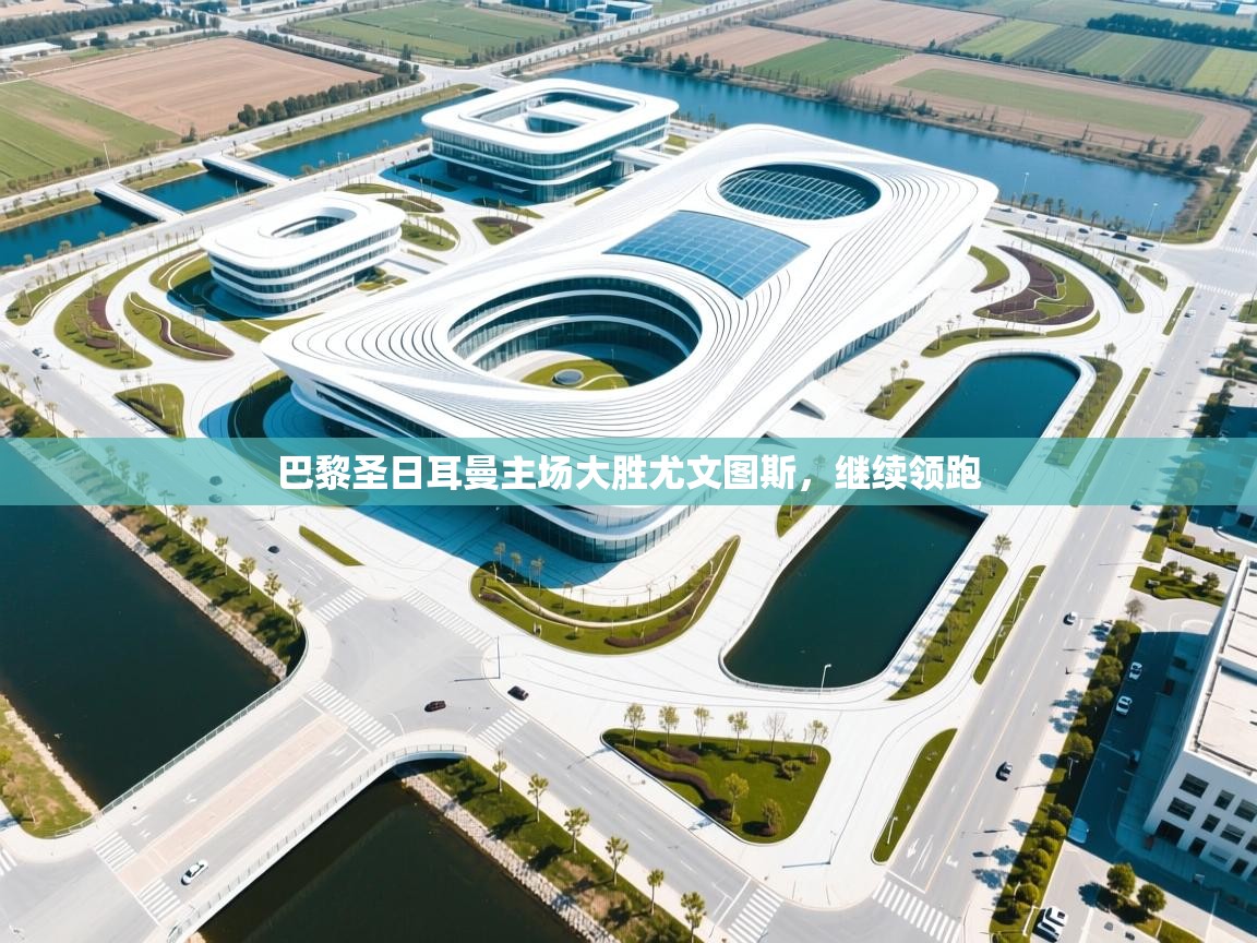 巴黎圣日耳曼主场大胜尤文图斯，继续领跑