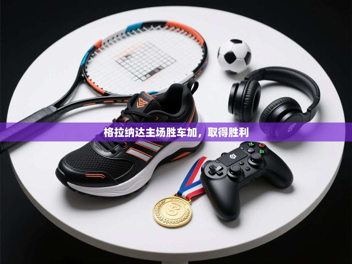 格拉纳达主场胜车加，取得胜利