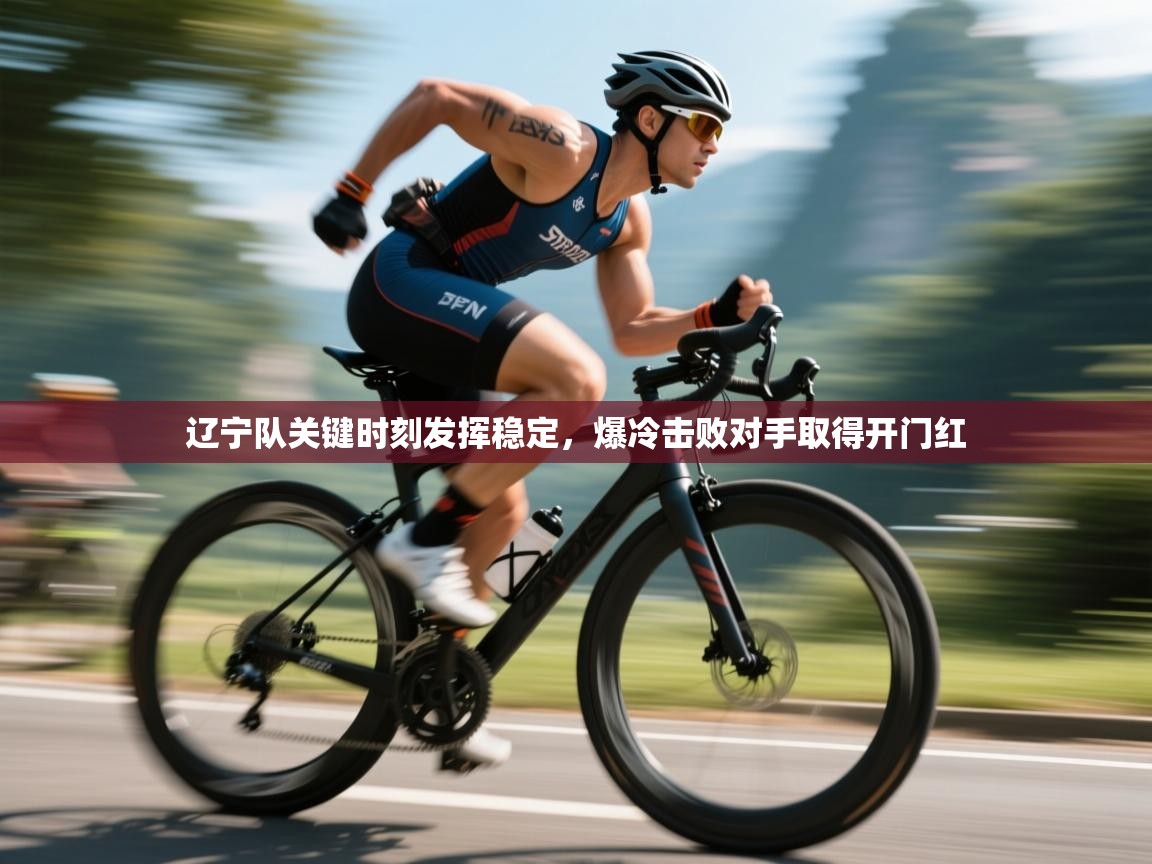 辽宁队关键时刻发挥稳定，爆冷击败对手取得开门红