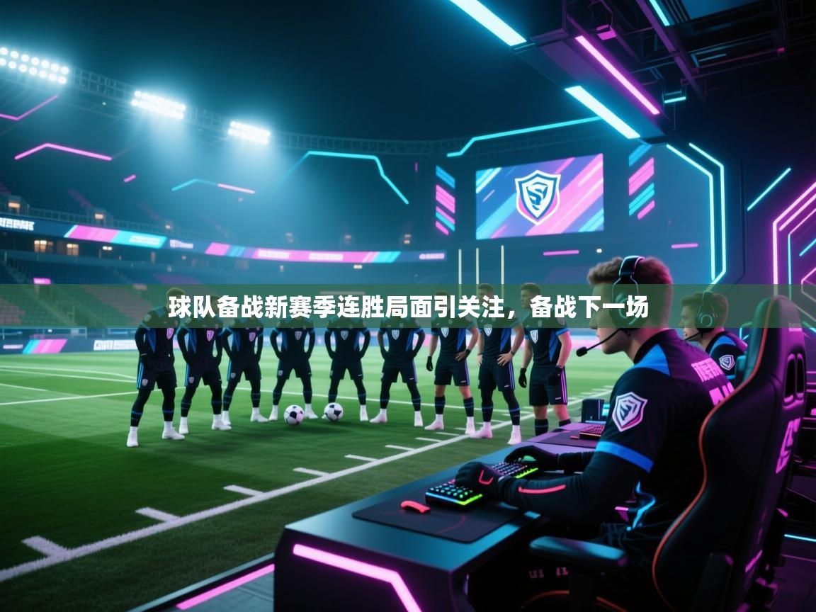 球队备战新赛季连胜局面引关注，备战下一场