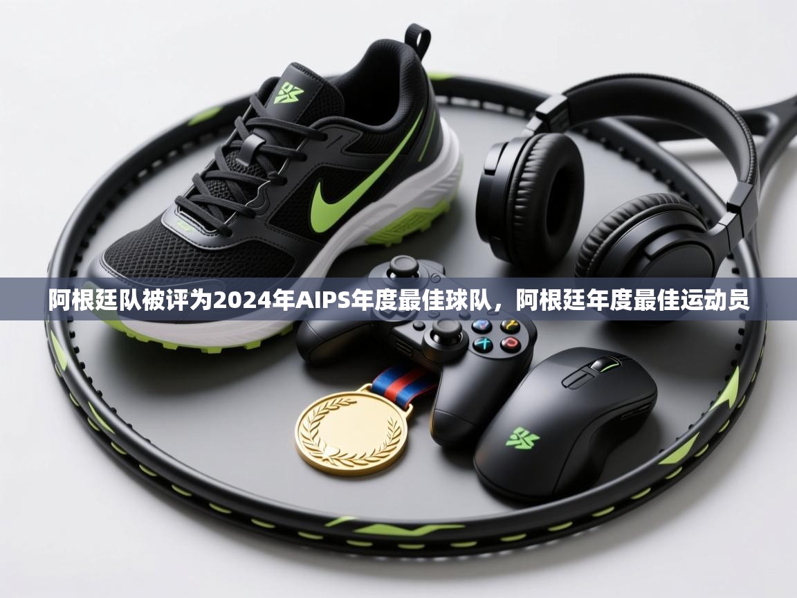阿根廷队被评为2024年AIPS年度最佳球队，阿根廷年度最佳运动员