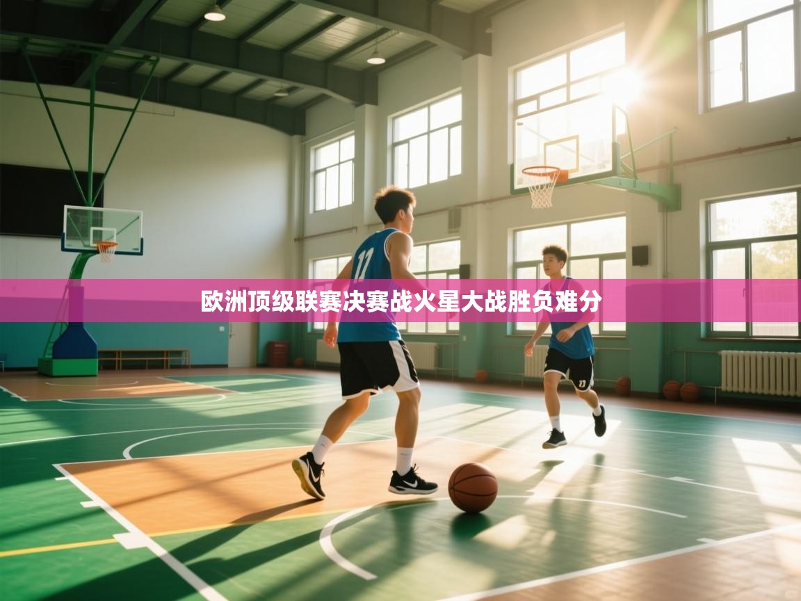 欧洲顶级联赛决赛战火星大战胜负难分