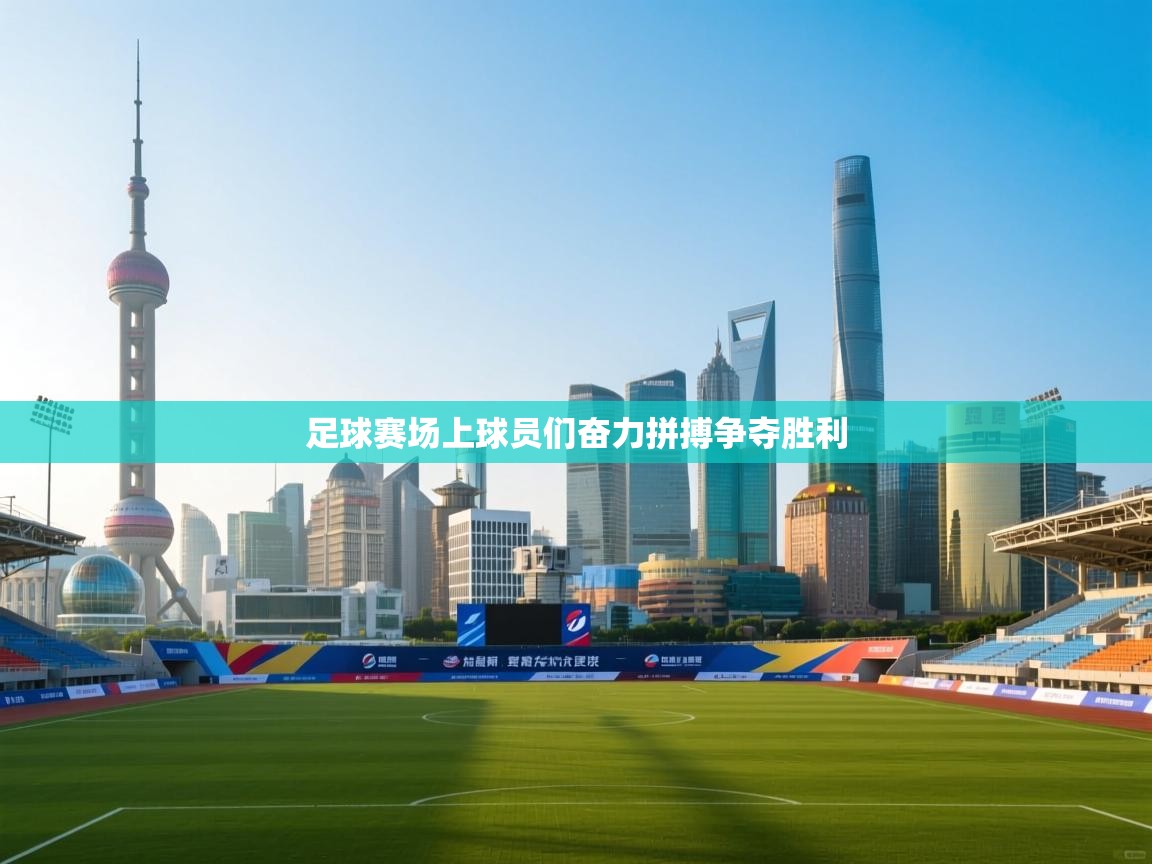 足球赛场上球员们奋力拼搏争夺胜利