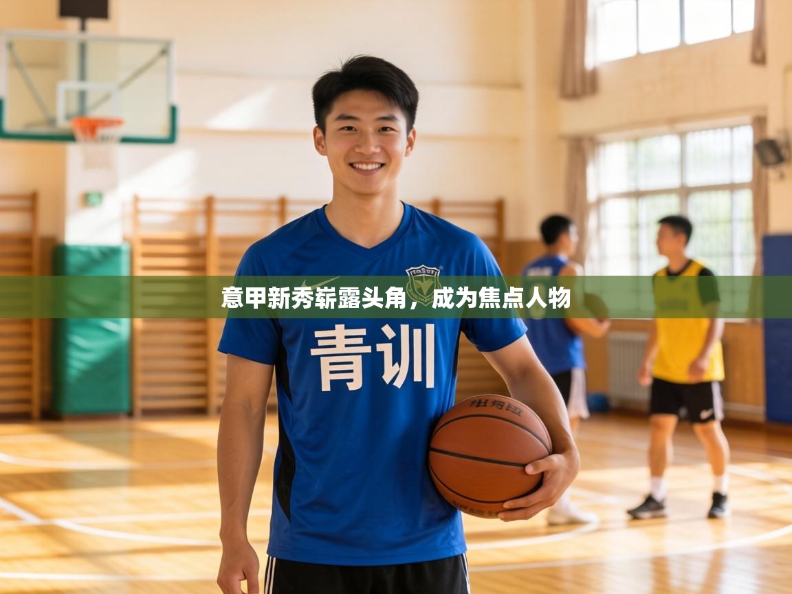 意甲新秀崭露头角，成为焦点人物