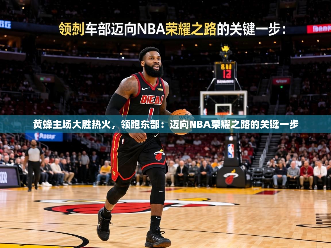 黄蜂主场大胜热火，领跑东部：迈向NBA荣耀之路的关键一步
