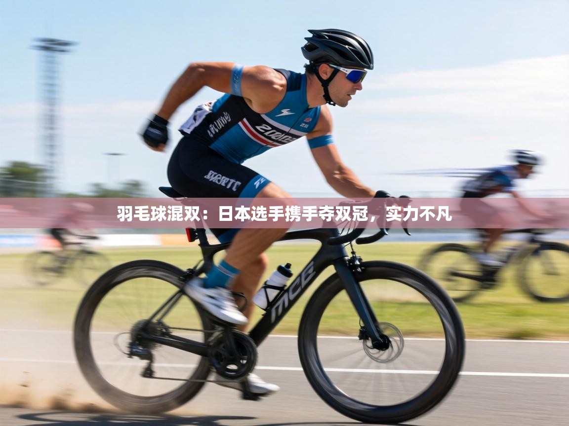 羽毛球混双：日本选手携手夺双冠，实力不凡