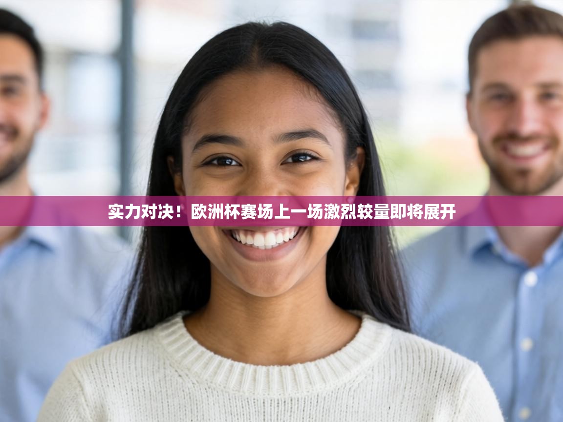 实力对决!欧洲杯赛场上一场激烈较量即将展开 第2张